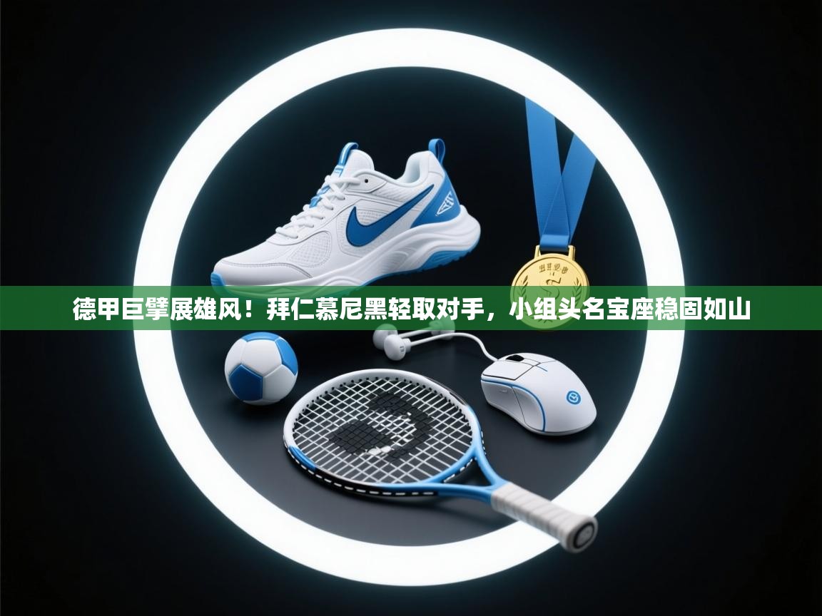 德甲巨擘展雄风！拜仁慕尼黑轻取对手，小组头名宝座稳固如山  第2张