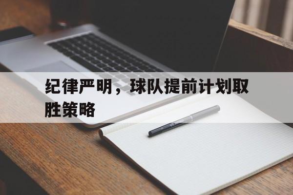 开云体育登录-关于纪律严明，球队提前计划取胜策略的信息